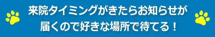 来院タイミングがきたらお知らせが届くので好きな場所で待てる